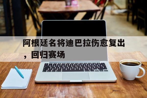 阿根廷名将迪巴拉伤愈复出,回归赛场