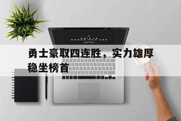 关于勇士豪取四连胜，实力雄厚稳坐榜首的信息